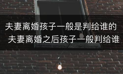 夫妻离婚孩子一般是判给谁的 夫妻离婚之后孩子一般判给谁