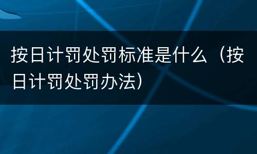 按日计罚处罚标准是什么（按日计罚处罚办法）