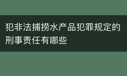 犯非法捕捞水产品犯罪规定的刑事责任有哪些