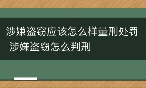 涉嫌盗窃应该怎么样量刑处罚 涉嫌盗窃怎么判刑