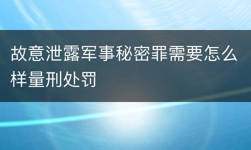 故意泄露军事秘密罪需要怎么样量刑处罚