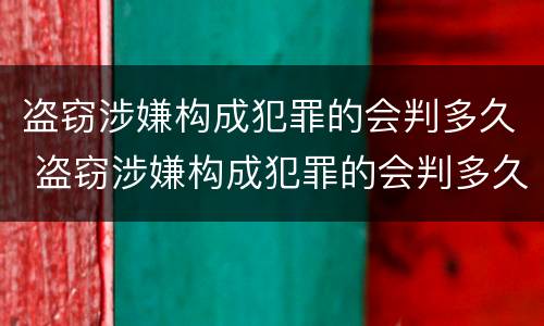 盗窃涉嫌构成犯罪的会判多久 盗窃涉嫌构成犯罪的会判多久呢