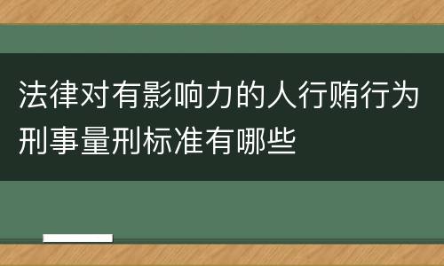法律对有影响力的人行贿行为刑事量刑标准有哪些