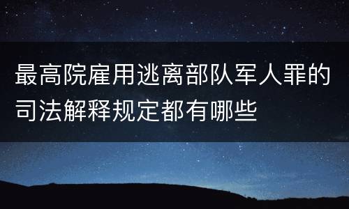 最高院雇用逃离部队军人罪的司法解释规定都有哪些