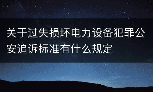 关于过失损坏电力设备犯罪公安追诉标准有什么规定