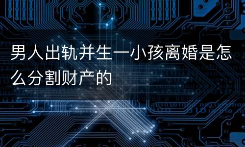 男人出轨并生一小孩离婚是怎么分割财产的