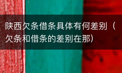 陕西欠条借条具体有何差别（欠条和借条的差别在那）