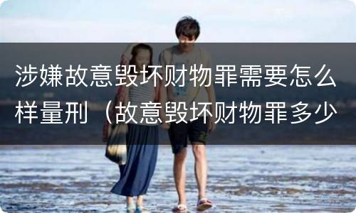 涉嫌故意毁坏财物罪需要怎么样量刑（故意毁坏财物罪多少钱达到刑事）