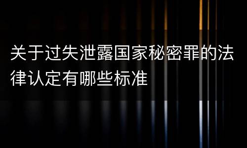 关于过失泄露国家秘密罪的法律认定有哪些标准