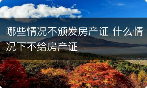 哪些情况不颁发房产证 什么情况下不给房产证