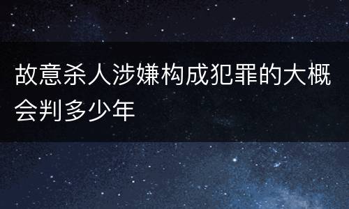 故意杀人涉嫌构成犯罪的大概会判多少年