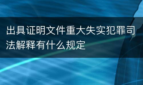 出具证明文件重大失实犯罪司法解释有什么规定