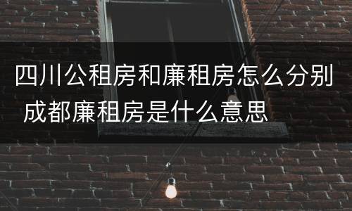 四川公租房和廉租房怎么分别 成都廉租房是什么意思