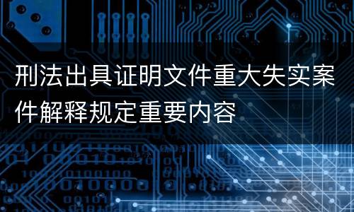 刑法出具证明文件重大失实案件解释规定重要内容