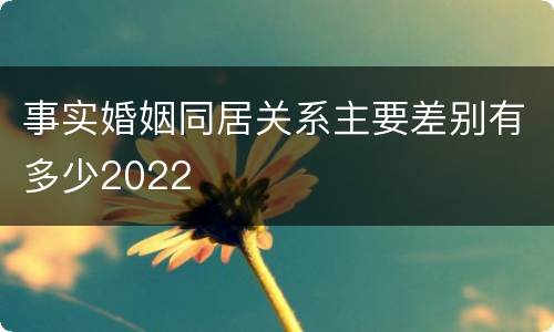 事实婚姻同居关系主要差别有多少2022