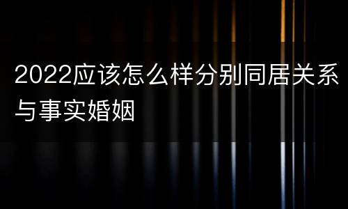 2022应该怎么样分别同居关系与事实婚姻