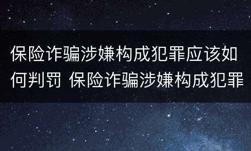 保险诈骗涉嫌构成犯罪应该如何判罚 保险诈骗涉嫌构成犯罪应该如何判罚呢