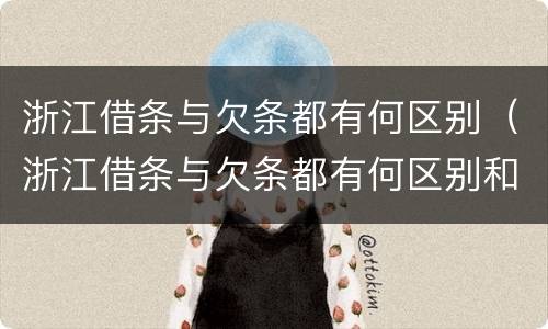 浙江借条与欠条都有何区别（浙江借条与欠条都有何区别和联系）