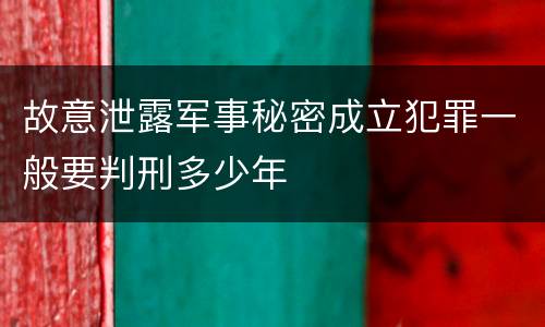 故意泄露军事秘密成立犯罪一般要判刑多少年