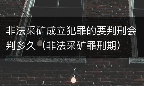 非法采矿成立犯罪的要判刑会判多久（非法采矿罪刑期）