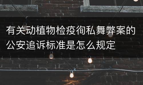 有关动植物检疫徇私舞弊案的公安追诉标准是怎么规定