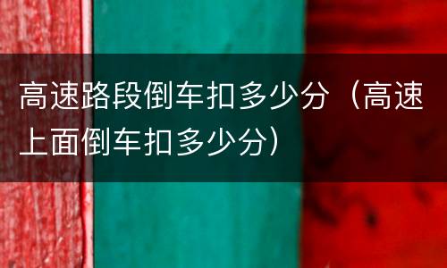 高速路段倒车扣多少分（高速上面倒车扣多少分）
