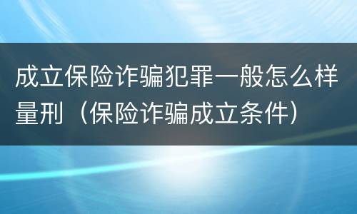 成立保险诈骗犯罪一般怎么样量刑（保险诈骗成立条件）