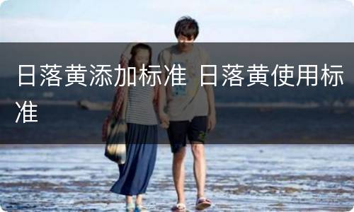 日落黄添加标准 日落黄使用标准