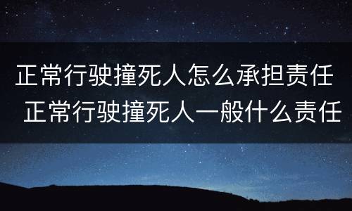 正常行驶撞死人怎么承担责任 正常行驶撞死人一般什么责任