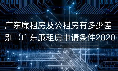 广东廉租房及公租房有多少差别（广东廉租房申请条件2020）