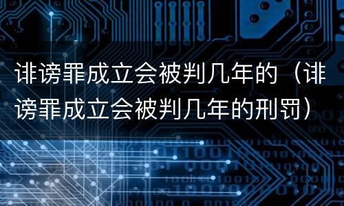 诽谤罪成立会被判几年的（诽谤罪成立会被判几年的刑罚）