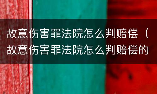 故意伤害罪法院怎么判赔偿（故意伤害罪法院怎么判赔偿的）