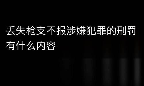丢失枪支不报涉嫌犯罪的刑罚有什么内容