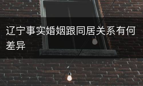辽宁事实婚姻跟同居关系有何差异