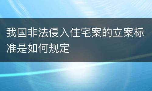 我国非法侵入住宅案的立案标准是如何规定