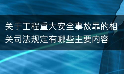 关于工程重大安全事故罪的相关司法规定有哪些主要内容