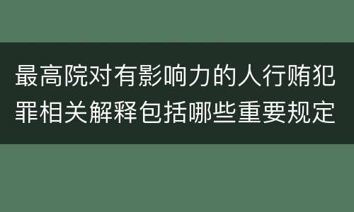 最高院对有影响力的人行贿犯罪相关解释包括哪些重要规定