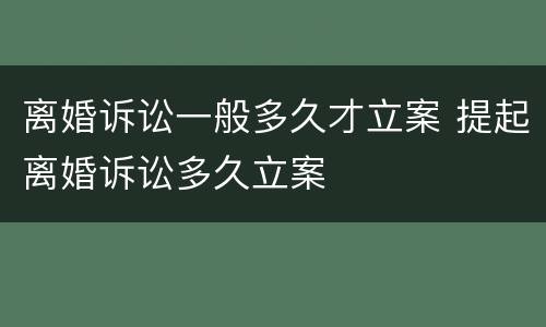 离婚诉讼一般多久才立案 提起离婚诉讼多久立案