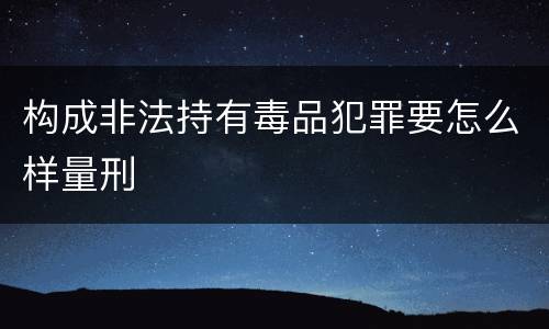 构成非法持有毒品犯罪要怎么样量刑
