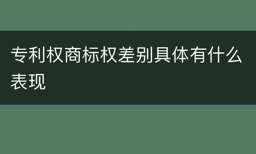专利权商标权差别具体有什么表现