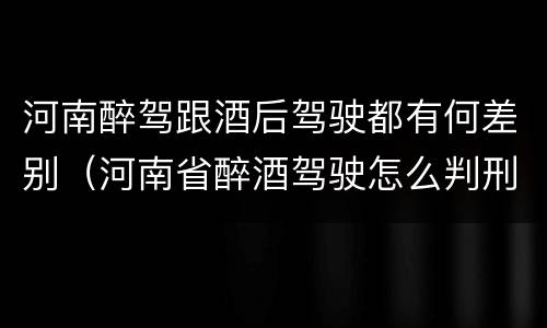 河南醉驾跟酒后驾驶都有何差别（河南省醉酒驾驶怎么判刑）