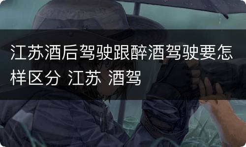 江苏酒后驾驶跟醉酒驾驶要怎样区分 江苏 酒驾