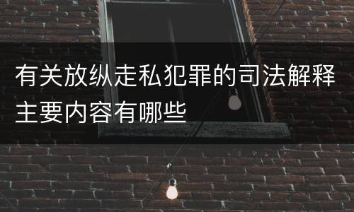 有关放纵走私犯罪的司法解释主要内容有哪些