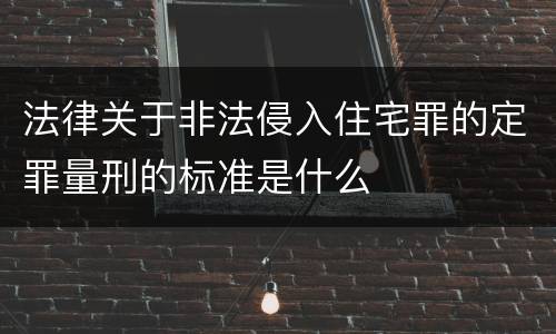 法律关于非法侵入住宅罪的定罪量刑的标准是什么