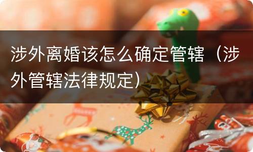 涉外离婚该怎么确定管辖（涉外管辖法律规定）