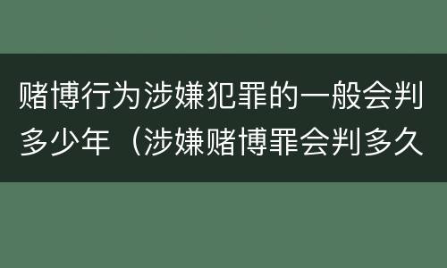 赌博行为涉嫌犯罪的一般会判多少年（涉嫌赌博罪会判多久）