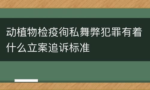 动植物检疫徇私舞弊犯罪有着什么立案追诉标准