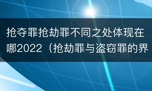 抢夺罪抢劫罪不同之处体现在哪2022（抢劫罪与盗窃罪的界限）