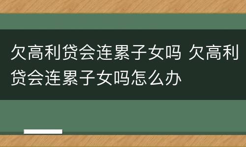 欠高利贷会连累子女吗 欠高利贷会连累子女吗怎么办