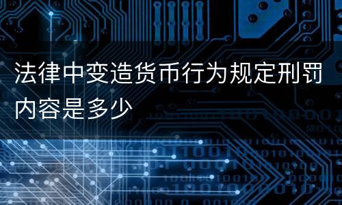 法律中变造货币行为规定刑罚内容是多少